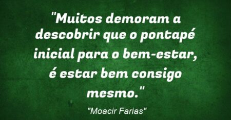 “Muitos demoram a descobrir que o pontapé inicial para o bem-estar, é estar bem consigo mesmo.”