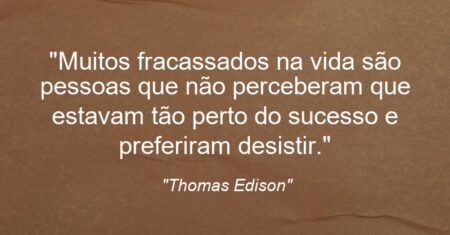 “Muitos fracassados na vida são pessoas que não perceberam que estavam tão perto do sucesso e preferiram desistir.”