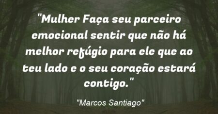 “Mulher: Faça seu parceiro emocional sentir que não há melhor refúgio para ele que ao teu lado e o seu coração estará contigo.”