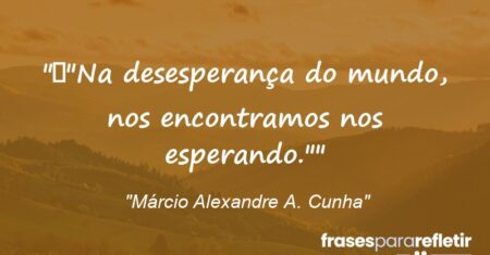 “”Na desesperança do mundo, nos encontramos nos esperando.””