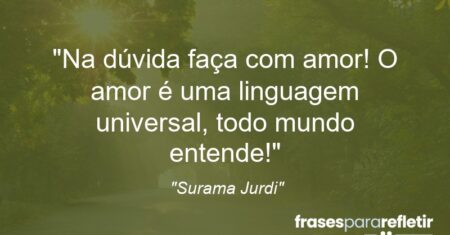 “Na dúvida faça com amor! O amor é uma linguagem universal, todo mundo entende!”