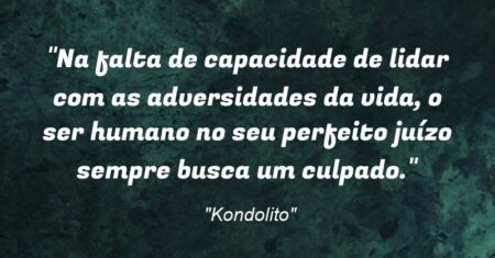 “Na falta de capacidade de lidar com as adversidades da vida, o ser humano no seu perfeito juízo sempre busca um culpado.”
