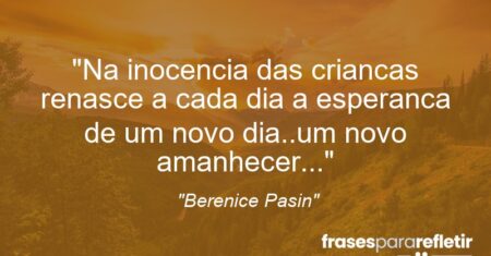 “Na inocencia das criancas renasce a cada dia a esperanca de um novo dia..um novo amanhecer…”