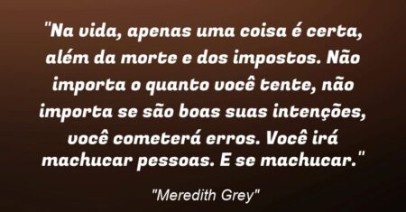 “Na vida, apenas uma coisa é certa, além da morte e dos impostos. Não importa o quanto você tente, não importa se são boas suas intenções, você cometerá erros. Você irá machucar pessoas. E se machucar.”