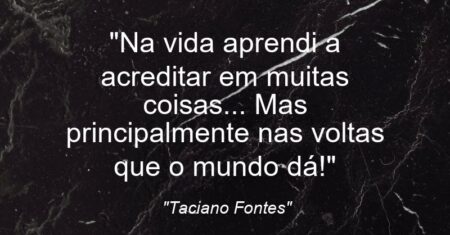 “Na vida aprendi a acreditar em muitas coisas… Mas principalmente nas voltas que o mundo dá!”
