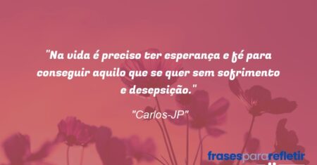 “Na vida é preciso ter esperança e fé para conseguir aquilo que se quer sem sofrimento e desepsição.”