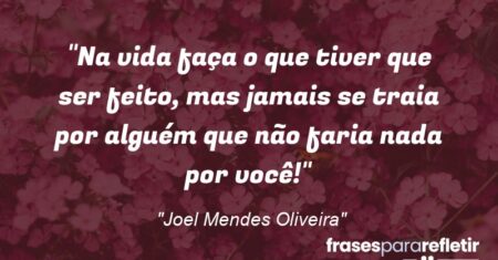 “Na vida faça o que tiver que ser feito, mas jamais se traia por alguém que não faria nada por você!”
