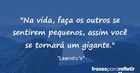 “Na vida, faça os outros se sentirem pequenos, assim você se tornará um gigante.”