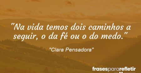 “Na vida temos dois caminhos a seguir, o da fé ou o do medo.”