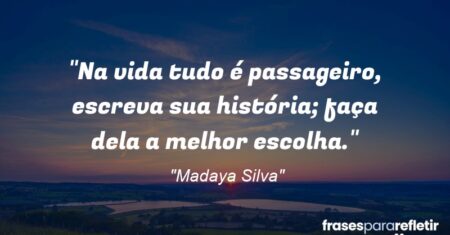 “Na vida tudo é passageiro, escreva sua história; faça dela a melhor escolha.”