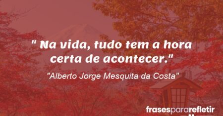 “Na vida, tudo tem a hora certa de acontecer.”