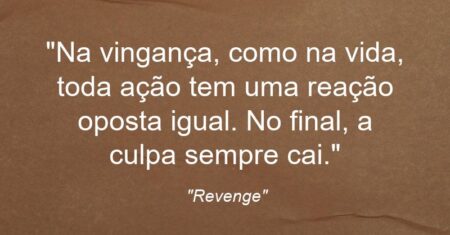 ““Na vingança, como na vida, toda ação tem uma reação oposta igual. No final, a culpa sempre cai.””