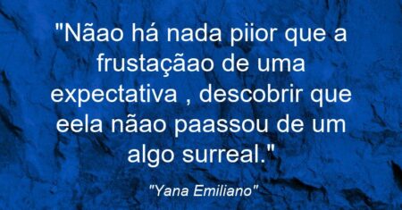 “Nãao há nada piior que a frustaçãao de uma expectativa , descobrir que eela nãao paassou de um algo surreal.”