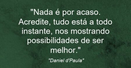 “Nada é por acaso. Acredite, tudo está a todo instante, nos mostrando possibilidades de ser melhor.”