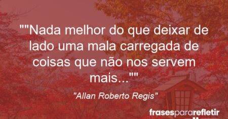 “”Nada melhor do que deixar de lado uma mala carregada de coisas que não nos servem mais…””