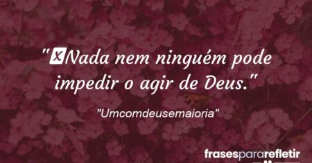 “Nada nem ninguém pode impedir o agir de Deus.”