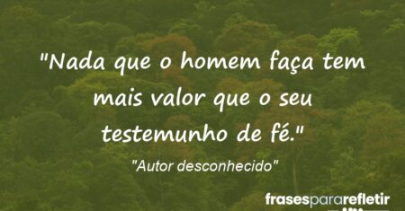 “Nada que o homem faça tem mais valor que o seu testemunho de fé.”