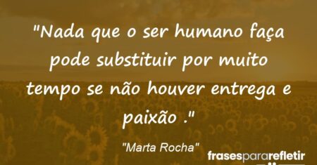 “Nada que o ser humano faça pode substituir por muito tempo se não houver entrega e paixão .”