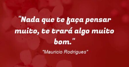 “Nada que te faça pensar muito, te trará algo muito bom.”