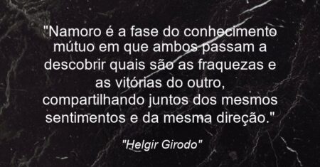 “Namoro é a fase do conhecimento mútuo em que ambos passam a descobrir quais são as fraquezas e as vitórias do outro, compartilhando juntos dos mesmos sentimentos e da mesma direção.”