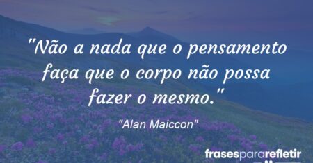 “Não a nada que o pensamento faça que o corpo não possa fazer o mesmo.”