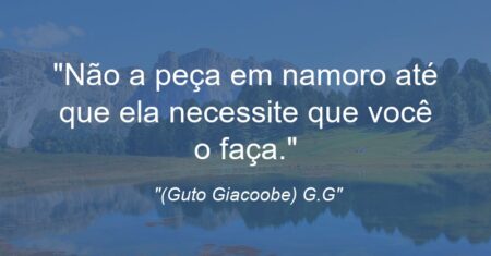 “Não a peça em namoro até que ela necessite que você o faça.”