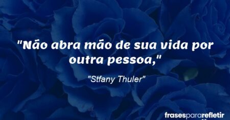 “Não abra mão de sua vida por outra pessoa,”