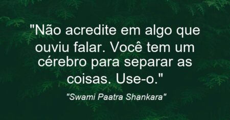 “Não acredite em algo que ouviu falar. Você tem um cérebro para separar as coisas. Use-o.”
