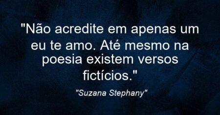 “Não acredite em apenas um eu te amo. Até mesmo na poesia existem versos fictícios.”