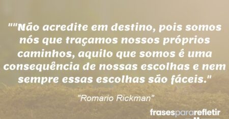 “”Não acredite em destino, pois somos nós que traçamos nossos próprios caminhos, aquilo que somos é uma consequência de nossas escolhas e nem sempre essas escolhas são fáceis.”