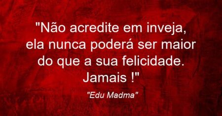 “Não acredite em inveja, ela nunca poderá ser maior do que a sua felicidade. Jamais !”