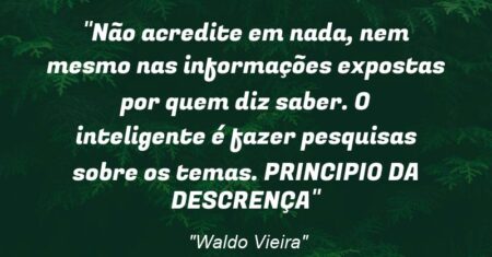“Não acredite em nada, nem mesmo nas informações expostas por quem diz saber. O inteligente é fazer pesquisas sobre os temas. (PRINCIPIO DA DESCRENÇA)”