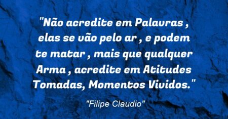 “Não acredite em Palavras , elas se vão pelo ar , e podem te matar , mais que qualquer Arma , acredite em Atitudes Tomadas, Momentos Vividos.”