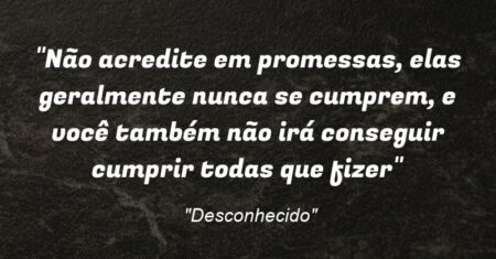 “Não acredite em promessas, elas geralmente nunca se cumprem, e você também não irá conseguir cumprir todas que fizer”
