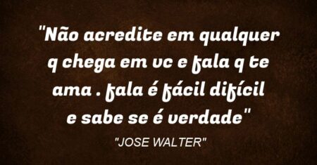 “Não acredite em qualquer q chega em vc e fala q te ama . fala é fácil difícil e sabe se é verdade”