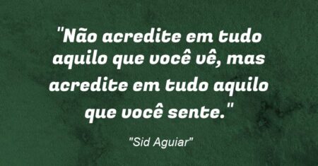 “Não acredite em tudo aquilo que você vê, mas acredite em tudo aquilo que você sente.”