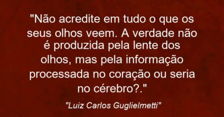 “Não acredite em tudo o que os seus olhos veem. A verdade não é produzida pela lente dos olhos, mas pela informação processada no coração (ou seria no cérebro?).”