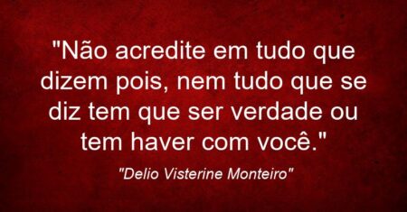 “Não acredite em tudo que dizem pois, nem tudo que se diz tem que ser verdade ou tem haver com você.”