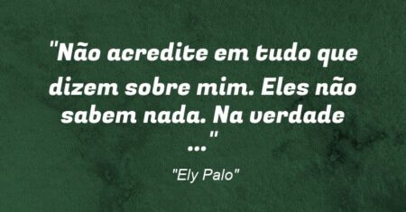 “Não acredite em tudo que dizem sobre mim. Eles não sabem nada. Na verdade …”