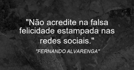 “Não acredite na falsa felicidade estampada nas redes sociais.”
