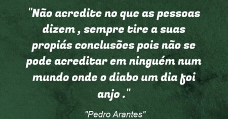 “Não acredite no que as pessoas dizem , sempre tire a suas propiás conclusões pois não se pode acreditar em ninguém num mundo onde o diabo um dia foi anjo .”