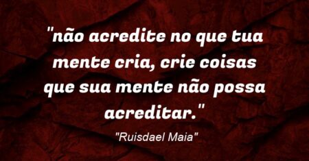 “não acredite no que tua mente cria, crie coisas que sua mente não possa acreditar.”