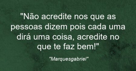 “Não acredite nos que as pessoas dizem pois cada uma dirá uma coisa, acredite no que te faz bem!”