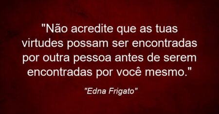 “Não acredite que as tuas virtudes possam ser encontradas por outra pessoa antes de serem encontradas por você mesmo.”