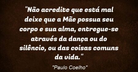 “Não acredite que está mal: deixe que a Mãe possua seu corpo e sua alma, entregue-se através da dança ou do silêncio, ou das coisas comuns da vida.”