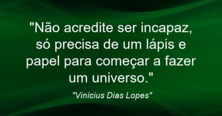 “Não acredite ser incapaz, só precisa de um lápis e papel para começar a fazer um universo.”