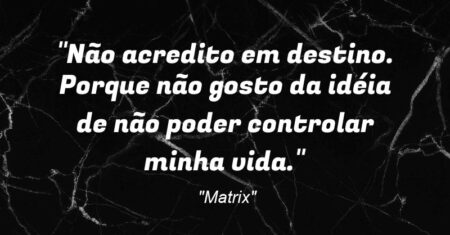 “Não acredito em destino. Porque não gosto da idéia de não poder controlar minha vida.”
