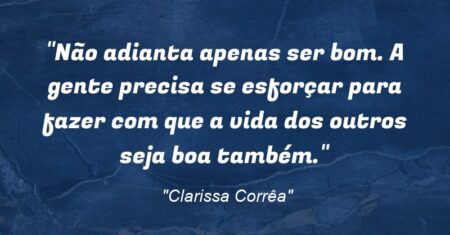 “Não adianta apenas ser bom. A gente precisa se esforçar para fazer com que a vida dos outros seja boa também.”