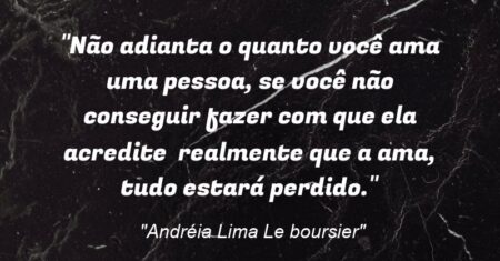 “Não adianta o quanto você ama uma pessoa, se você não conseguir fazer com que ela acredite realmente que a ama, tudo estará perdido.”
