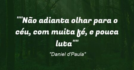 “Não adianta olhar para o céu, com muita fé, e pouca luta”